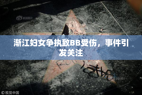 渐江妇女争执致BB受伤，事件引发关注