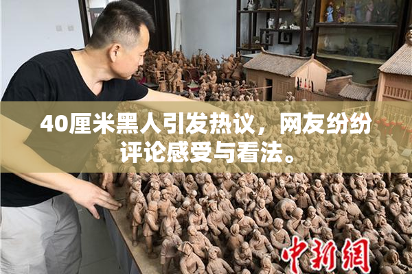 40厘米黑人引发热议，网友纷纷评论感受与看法。