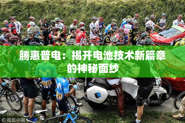 腾惠普电：揭开电池技术新篇章的神秘面纱