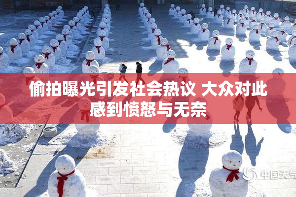 偷拍曝光引发社会热议 大众对此感到愤怒与无奈