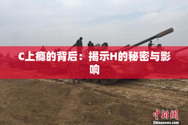 C上瘾的背后：揭示H的秘密与影响