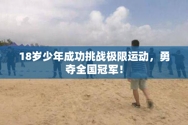 18岁少年成功挑战极限运动，勇夺全国冠军！
