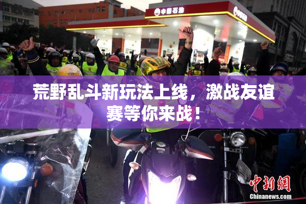 荒野乱斗新玩法上线，激战友谊赛等你来战！