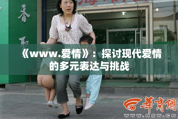 《www.爱情》：探讨现代爱情的多元表达与挑战