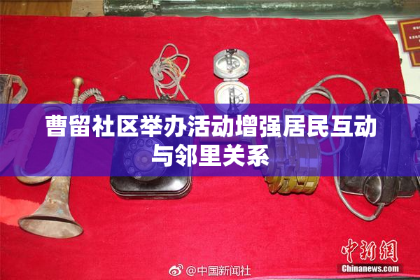 曹留社区举办活动增强居民互动与邻里关系