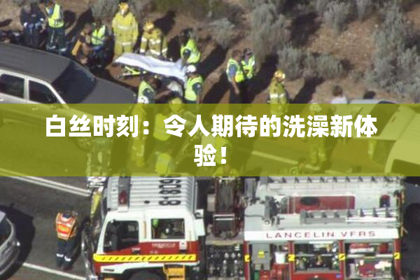 白丝时刻：令人期待的洗澡新体验！