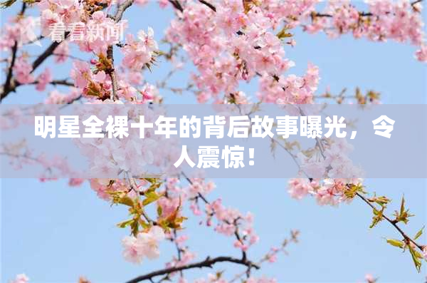 明星全裸十年的背后故事曝光，令人震惊！