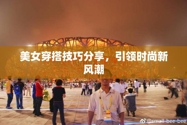 美女穿搭技巧分享，引领时尚新风潮