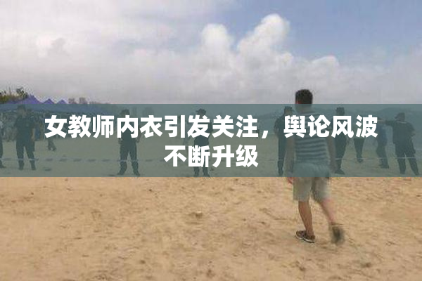 女教师内衣引发关注，舆论风波不断升级