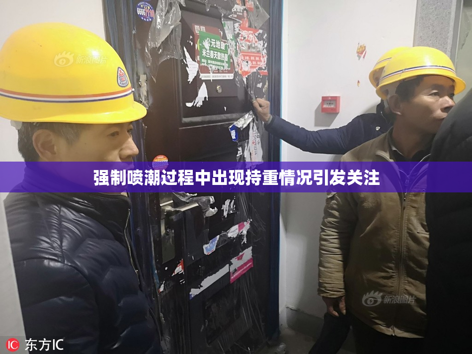 强制喷潮过程中出现持重情况引发关注