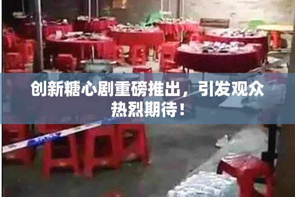 创新糖心剧重磅推出，引发观众热烈期待！