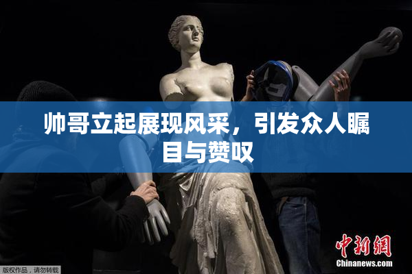帅哥立起展现风采，引发众人瞩目与赞叹