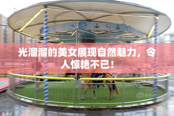 光溜溜的美女展现自然魅力，令人惊艳不已！