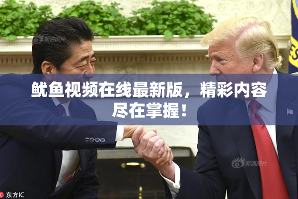 鱿鱼视频在线最新版，精彩内容尽在掌握！