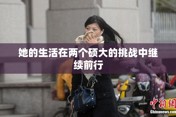 她的生活在两个硕大的挑战中继续前行