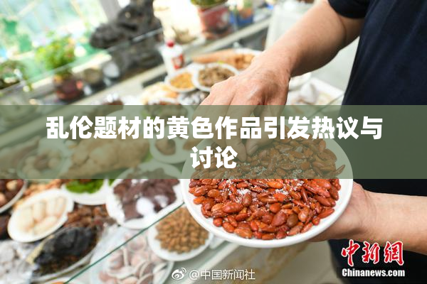 乱伦题材的黄色作品引发热议与讨论