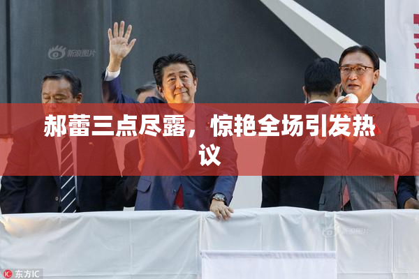 郝蕾三点尽露，惊艳全场引发热议
