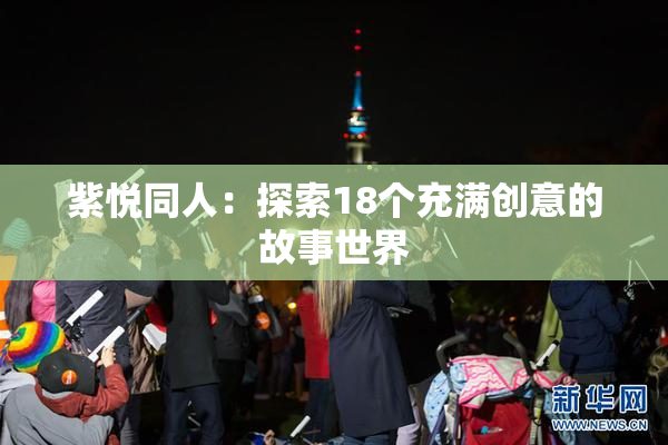 紫悦同人：探索18个充满创意的故事世界