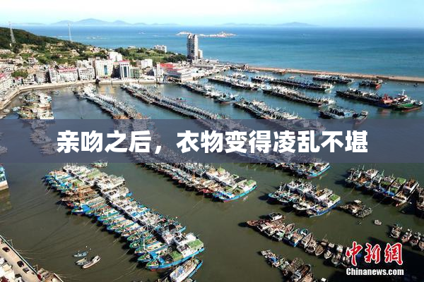 亲吻之后，衣物变得凌乱不堪