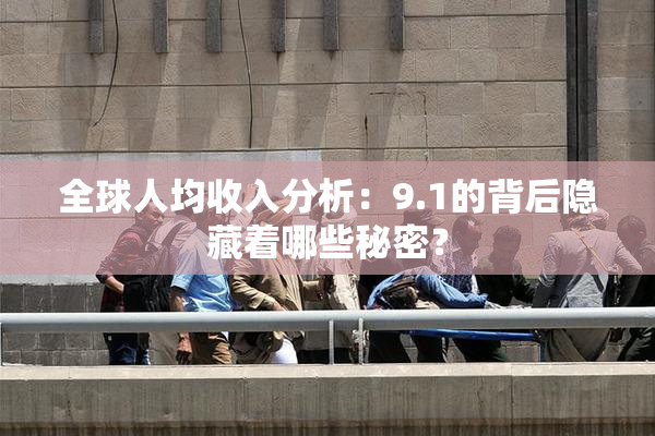全球人均收入分析：9.1的背后隐藏着哪些秘密？