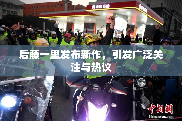 后藤一里发布新作，引发广泛关注与热议