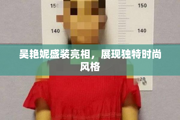 吴艳妮盛装亮相，展现独特时尚风格