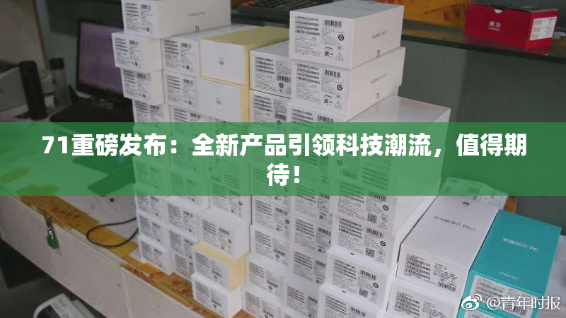 71重磅发布：全新产品引领科技潮流，值得期待！