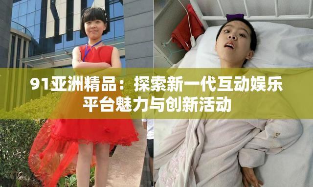 91亚洲精品：探索新一代互动娱乐平台魅力与创新活动