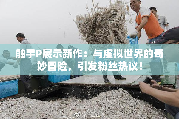 触手P展示新作：与虚拟世界的奇妙冒险，引发粉丝热议！