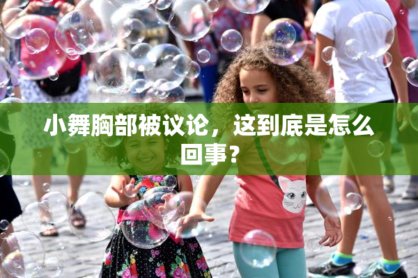 小舞胸部被议论，这到底是怎么回事？