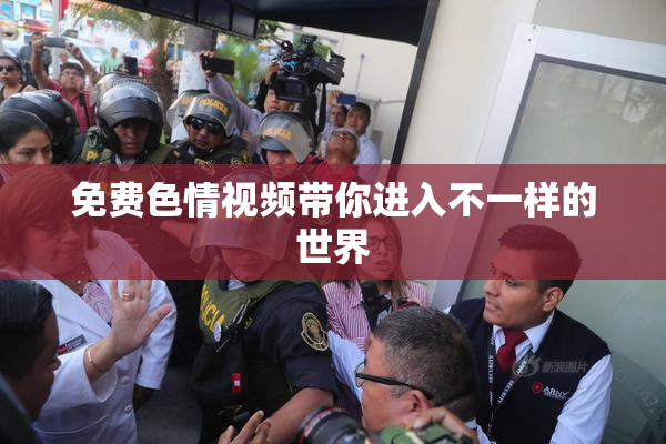 免费色情视频带你进入不一样的世界
