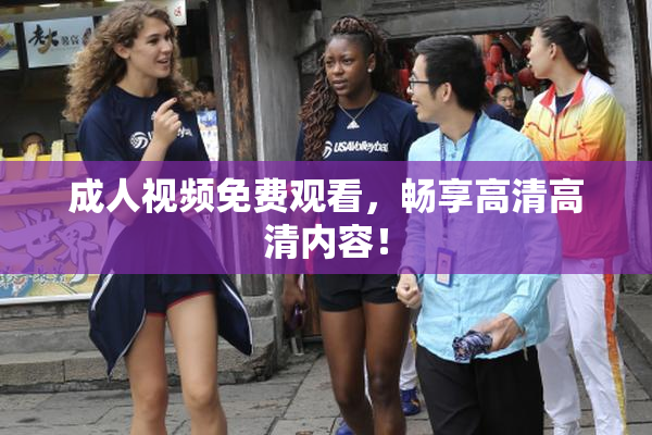 成人视频免费观看，畅享高清高清内容！