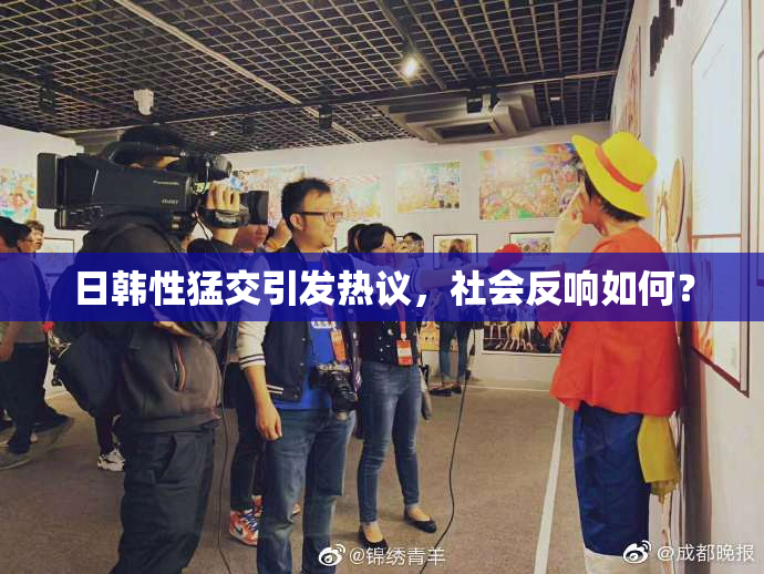 日韩性猛交引发热议，社会反响如何？