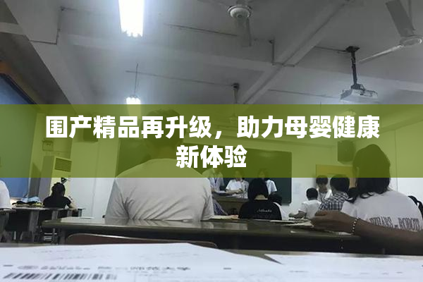 围产精品再升级，助力母婴健康新体验