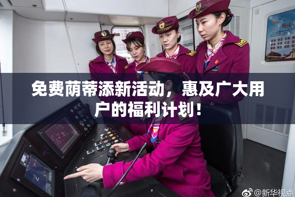 免费荫蒂添新活动，惠及广大用户的福利计划！