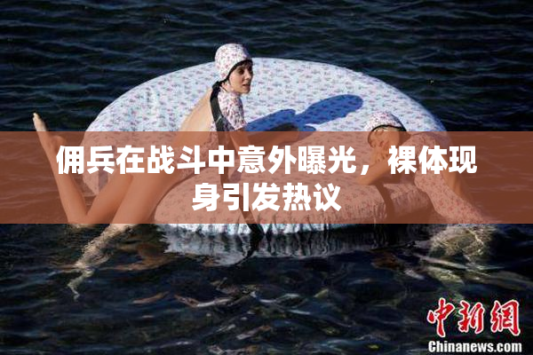 佣兵在战斗中意外曝光，裸体现身引发热议