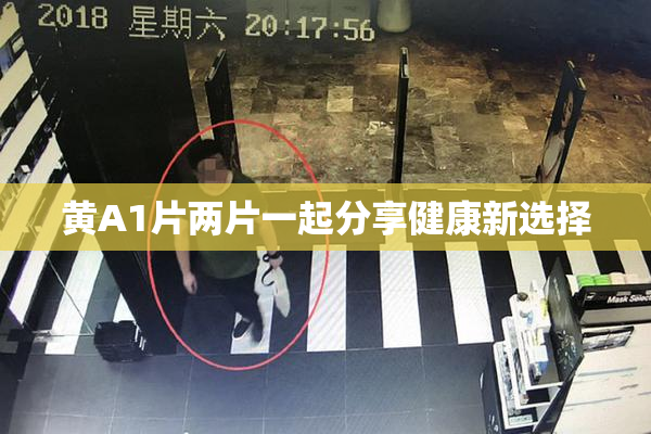 黄A1片两片一起分享健康新选择