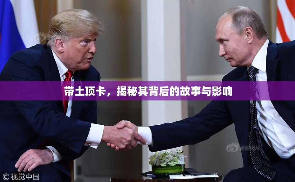 带土顶卡，揭秘其背后的故事与影响