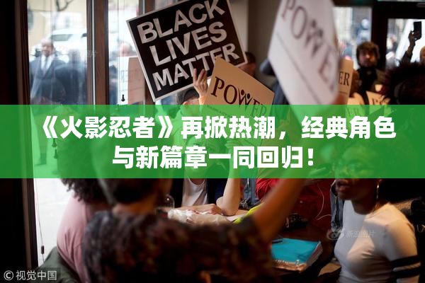 《火影忍者》再掀热潮，经典角色与新篇章一同回归！