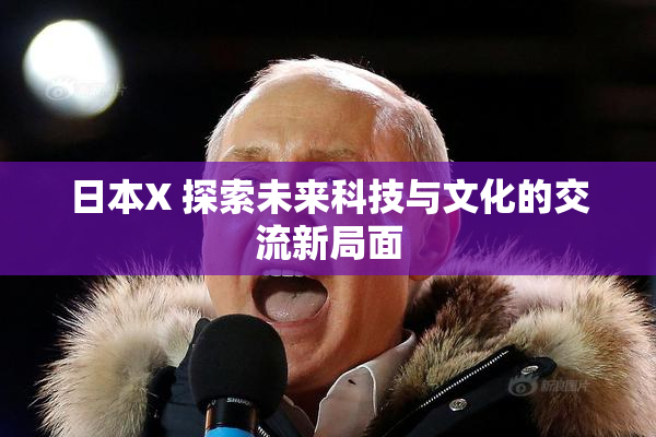 日本X 探索未来科技与文化的交流新局面