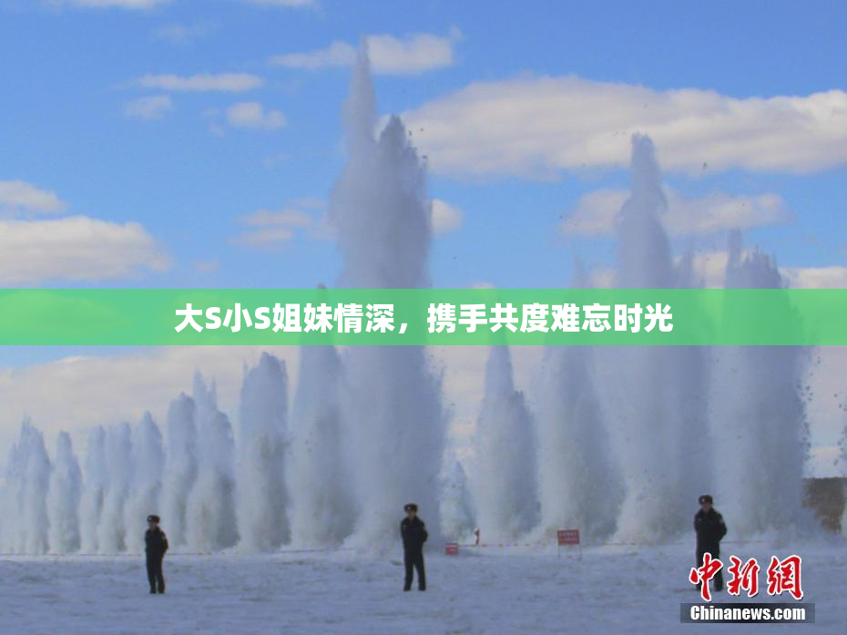大S小S姐妹情深，携手共度难忘时光