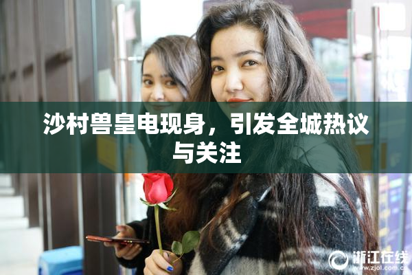 沙村兽皇电现身，引发全城热议与关注
