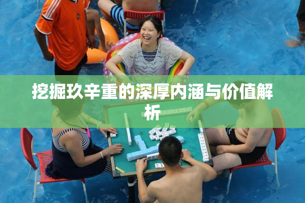 挖掘玖辛重的深厚内涵与价值解析
