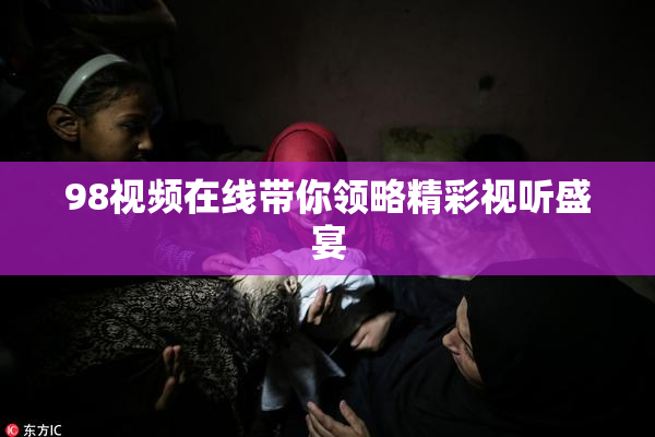 98视频在线带你领略精彩视听盛宴