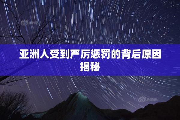 亚洲人受到严厉惩罚的背后原因揭秘