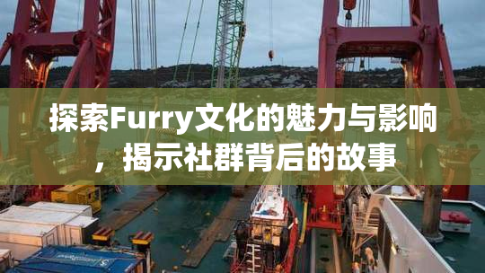 探索Furry文化的魅力与影响，揭示社群背后的故事