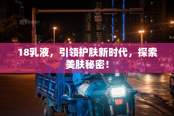 18乳液，引领护肤新时代，探索美肤秘密！