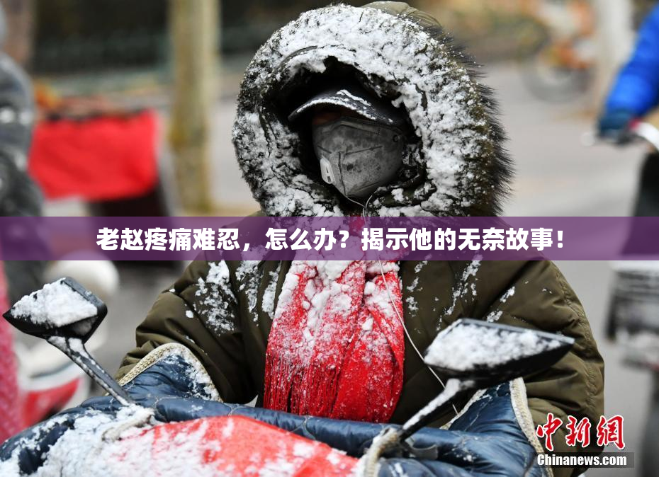 老赵疼痛难忍，怎么办？揭示他的无奈故事！