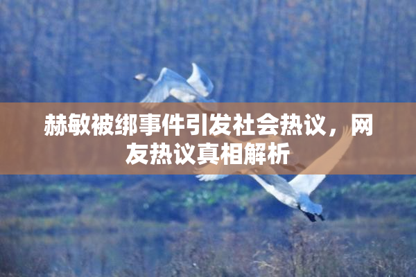 赫敏被绑事件引发社会热议，网友热议真相解析