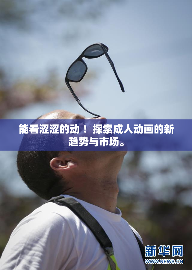 能看涩涩的动 ！探索成人动画的新趋势与市场。